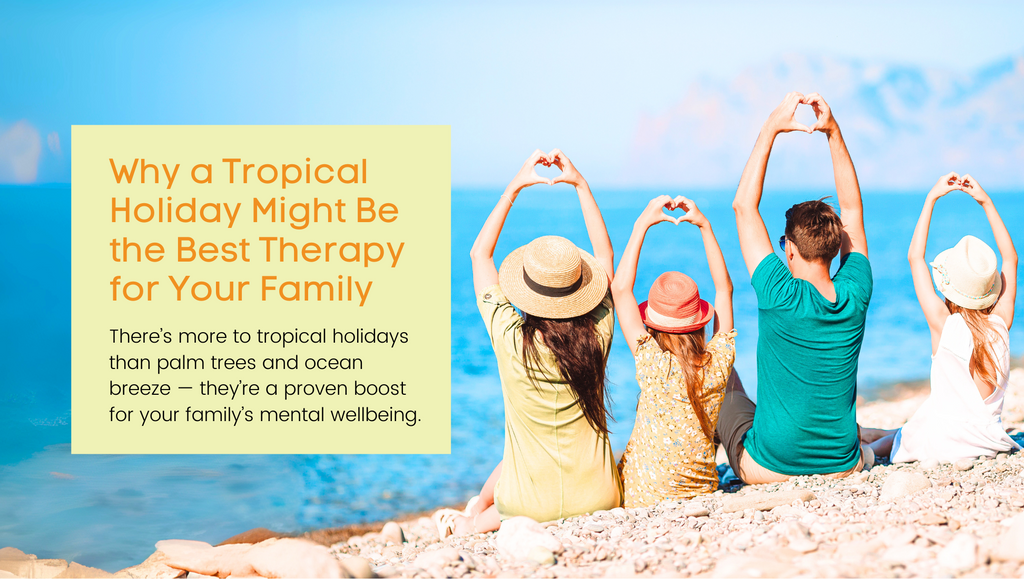 Why a Tropical Holiday Might Be the Best Therapy for Your Family
