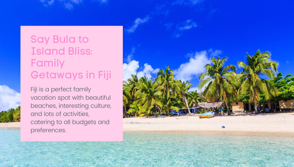 Say Bula to Island Bliss: Family Getaways in Fiji